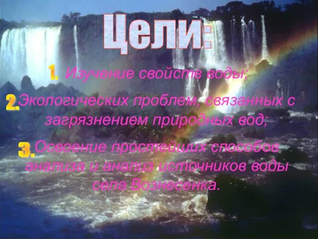 Цели: Изучение свойств воды; Экологических проблем, связанных с загрязнением природных вод; Освоение