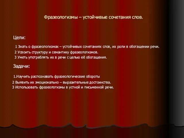 Фразеологизмы – устойчивые сочетания слов. Цели: 1 Знать о фразеологизмах – устойчивых