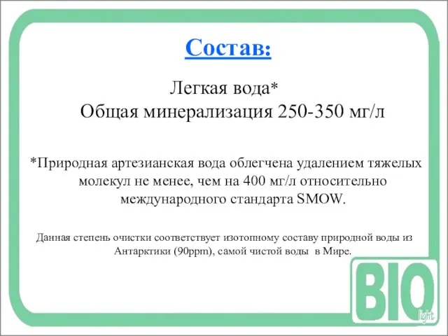 Состав: Легкая вода* Общая минерализация 250-350 мг/л *Природная артезианская вода облегчена удалением