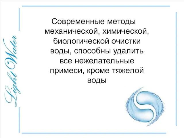 Современные методы механической, химической, биологической очистки воды, способны удалить все нежелательные примеси, кроме тяжелой воды