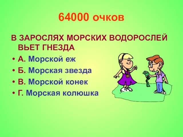 64000 очков В ЗАРОСЛЯХ МОРСКИХ ВОДОРОСЛЕЙ ВЬЕТ ГНЕЗДА А. Морской еж Б.