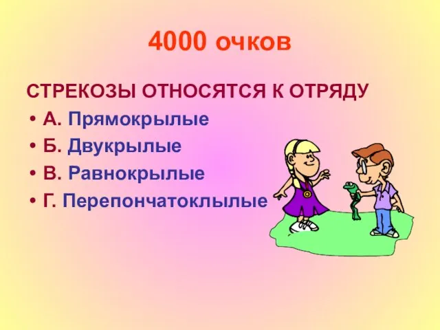 4000 очков СТРЕКОЗЫ ОТНОСЯТСЯ К ОТРЯДУ А. Прямокрылые Б. Двукрылые В. Равнокрылые Г. Перепончатоклылые