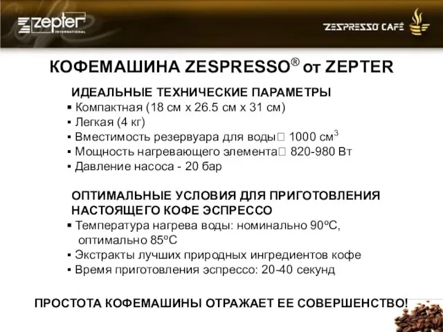 КОФЕМАШИНА ZESPRESSO® от ZEPTER ИДЕАЛЬНЫЕ ТЕХНИЧЕСКИЕ ПАРАМЕТРЫ Компактная (18 см x 26.5