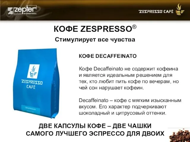 КОФЕ ZESPRESSO® Стимулирует все чувства КОФЕ DECAFFEINATO Кофе Decaffeinato не содержит кофеина