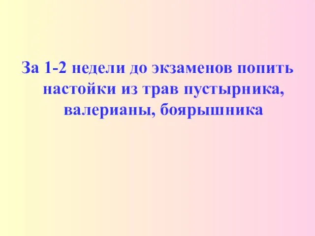 За 1-2 недели до экзаменов попить настойки из трав пустырника, валерианы, боярышника