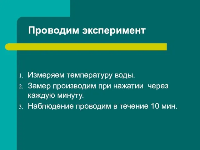 Проводим эксперимент Измеряем температуру воды. Замер производим при нажатии через каждую минуту.