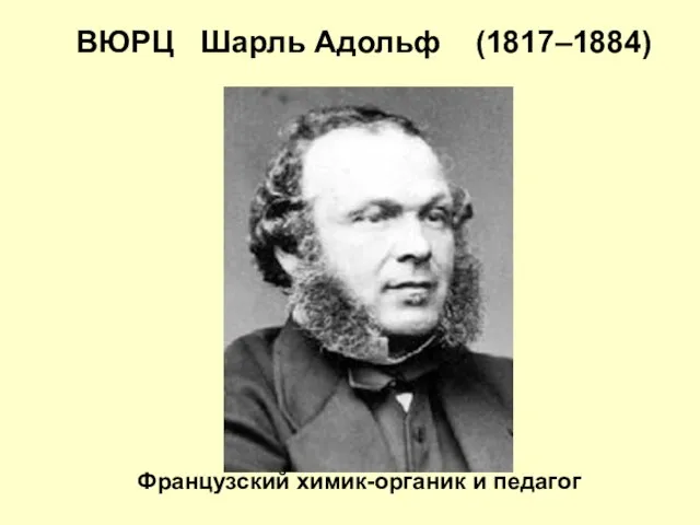 ВЮРЦ Шарль Адольф (1817–1884) Французский химик-органик и педагог