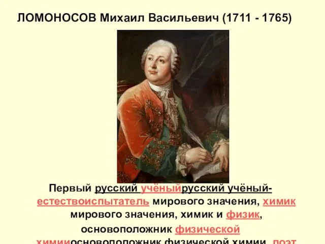 ЛОМОНОСОВ Михаил Васильевич (1711 - 1765) Первый русский учёныйрусский учёный-естествоиспытатель мирового значения,