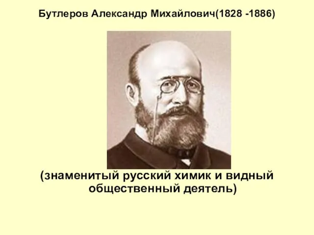 Бутлеров Александр Михайлович(1828 -1886) (знаменитый русский химик и видный общественный деятель)