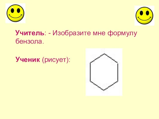 Учитель: - Изобразите мне формулу бензола. Ученик (рисует):