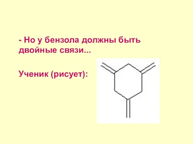 - Но у бензола должны быть двойные связи... Ученик (рисует):