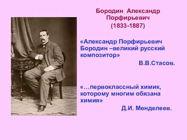 Бородин Александр Порфирьевич (1833-1887) «Александр Порфирьевич Бородин –великий русский композитор» В.В.Стасов. «…первоклассный