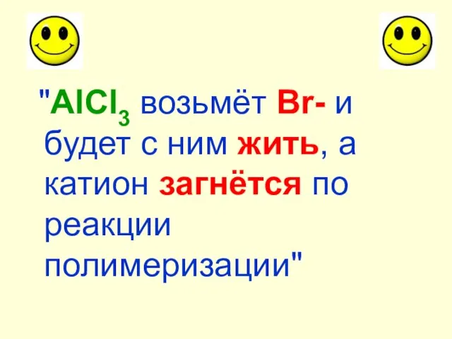 "AlCl3 возьмёт Br- и будет с ним жить, а катион загнётся по реакции полимеризации"