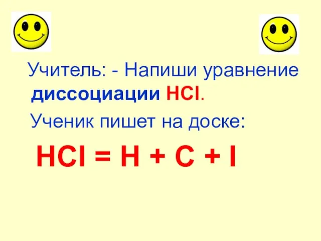 Учитель: - Напиши уравнение диссоциации HCI. Ученик пишет на доске: HCI =