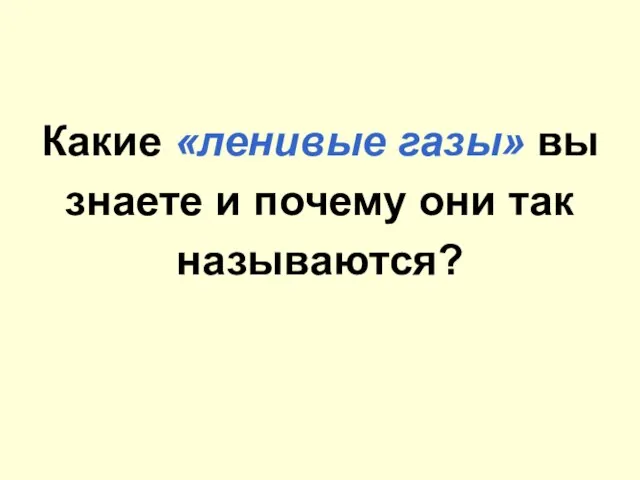 Какие «ленивые газы» вы знаете и почему они так называются?