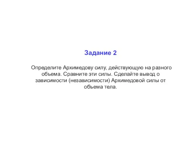 Задание 2 Определите Архимедову силу, действующую на разного объема. Сравните эти силы.