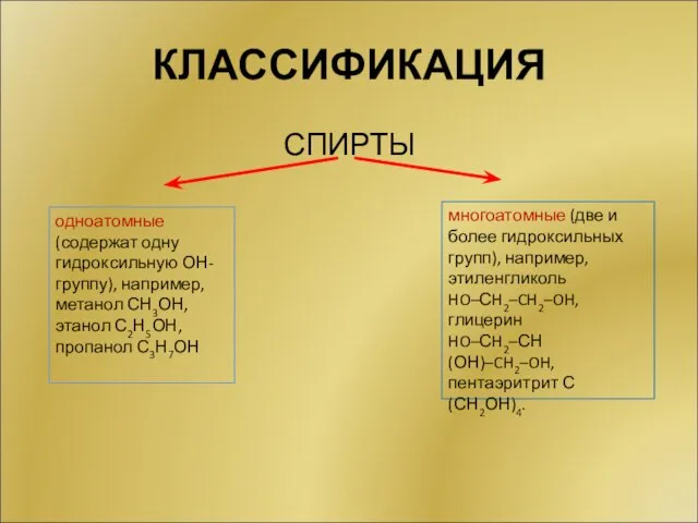 КЛАССИФИКАЦИЯ СПИРТЫ одноатомные (содержат одну гидроксильную ОН-группу), например, метанол СН3ОН, этанол С2Н5ОН,