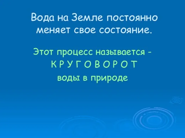 Вода на Земле постоянно меняет свое состояние. Этот процесс называется - К