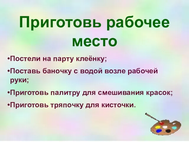 Приготовь рабочее место Постели на парту клеёнку; Поставь баночку с водой возле