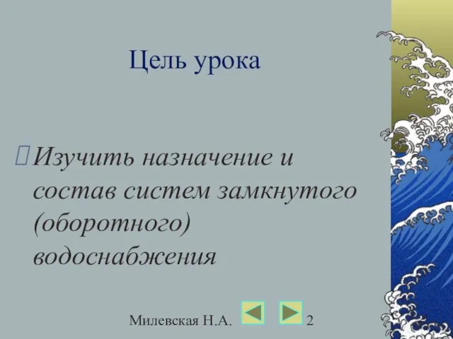 Милевская Н.А. Цель урока Изучить назначение и состав систем замкнутого (оборотного) водоснабжения