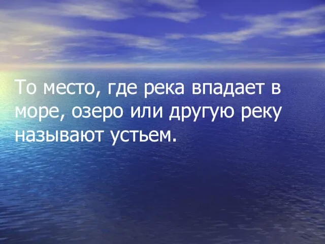 То место, где река впадает в море, озеро или другую реку называют устьем.