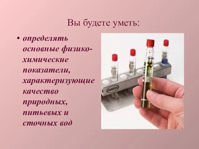 Вы будете уметь: определять основные физико-химические показатели, характеризующие качество природных, питьевых и сточных вод