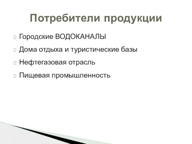 Городские ВОДОКАНАЛЫ Дома отдыха и туристические базы Нефтегазовая отрасль Пищевая промышленность Потребители продукции