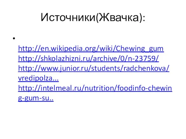Источники(Жвачка): http://en.wikipedia.org/wiki/Chewing_gum http://shkolazhizni.ru/archive/0/n-23759/ http://www.junior.ru/students/radchenkova/vredipolza... http://intelmeal.ru/nutrition/foodinfo-chewing-gum-su..