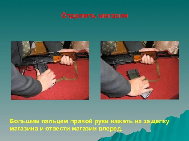 Отделить магазин Большим пальцем правой руки нажать на защелку магазина и отвести магазин вперед.