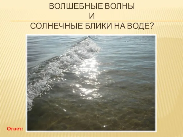 ВОЛШЕБНЫЕ ВОЛНЫ И СОЛНЕЧНЫЕ БЛИКИ НА ВОДЕ? Ответ: