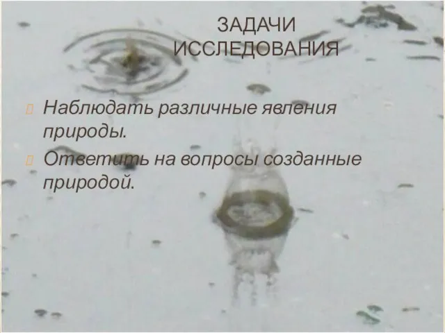 ЗАДАЧИ ИССЛЕДОВАНИЯ Наблюдать различные явления природы. Ответить на вопросы созданные природой.