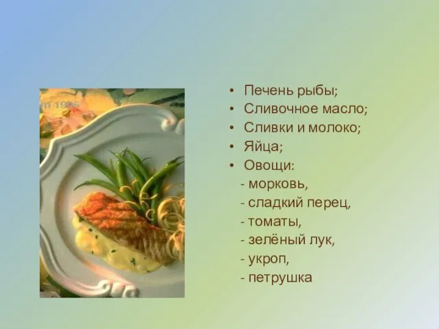 Печень рыбы; Сливочное масло; Сливки и молоко; Яйца; Овощи: - морковь, -