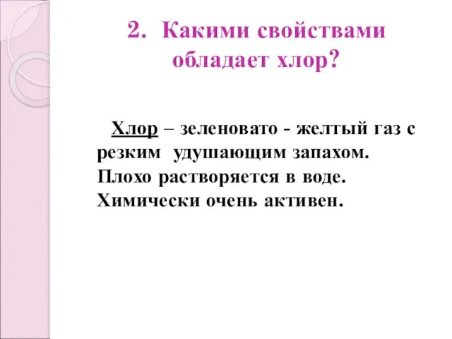 2. Какими свойствами обладает хлор? Хлор – зеленовато - желтый газ с