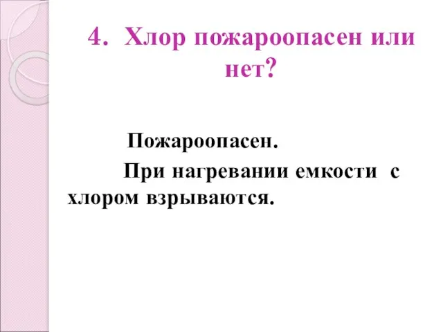 4. Хлор пожароопасен или нет? Пожароопасен. При нагревании емкости с хлором взрываются.