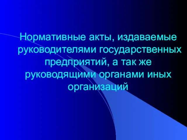 Нормативные акты, издаваемые руководителями государственных предприятий, а так же руководящими органами иных организаций