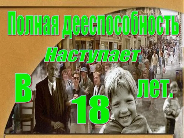 Полная дееспособность Наступает в 18 лет.