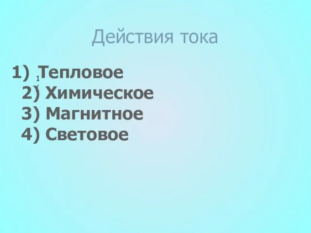 Действия тока 1/ Тепловое 2) Химическое 3) Магнитное 4) Световое