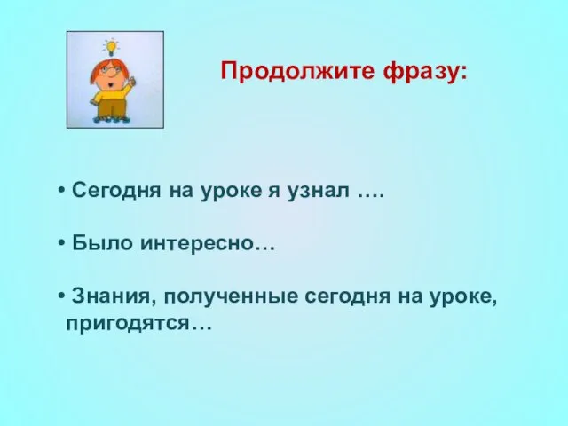 Сегодня на уроке я узнал …. Было интересно… Знания, полученные сегодня на уроке, пригодятся… Продолжите фразу: