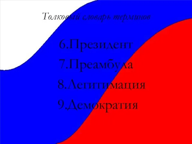 Толковый словарь терминов 6.Президент 7.Преамбула 8.Легитимация 9.Демократия