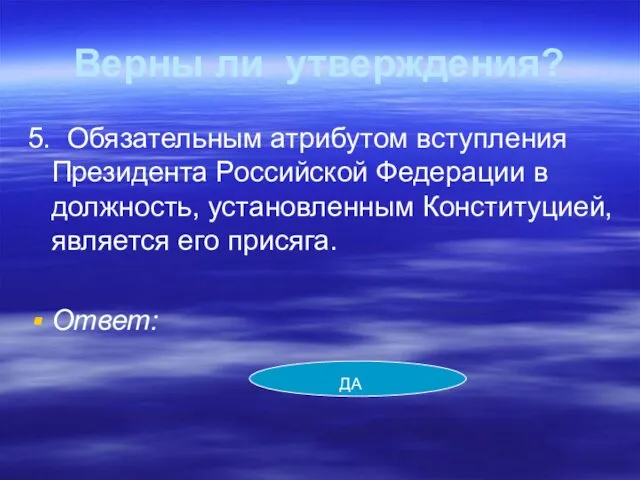 Верны ли утверждения? 5. Обязательным атрибутом вступления Президента Российской Федерации в должность,