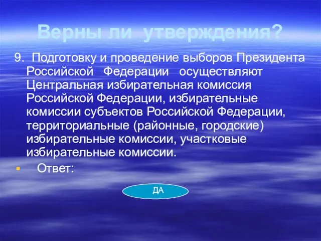 Верны ли утверждения? 9. Подготовку и проведение выборов Президента Российской Федерации осуществляют