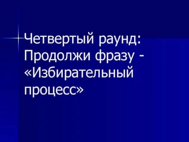 Четвертый раунд: Продолжи фразу - «Избирательный процесс»