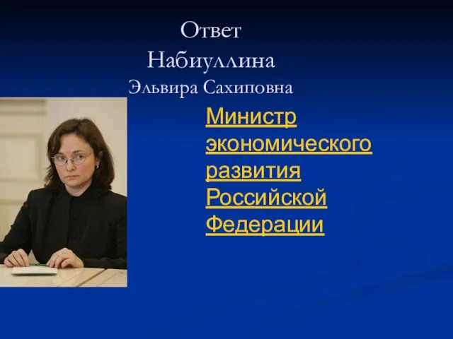 Ответ Набиуллина Эльвира Сахиповна Министр экономического развития Российской Федерации