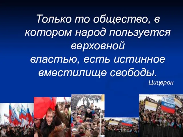 Только то общество, в котором народ пользуется верховной властью, есть истинное вместилище свободы. Цицерон