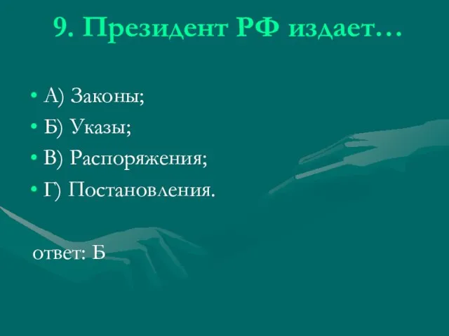 9. Президент РФ издает… А) Законы; Б) Указы; В) Распоряжения; Г) Постановления. ответ: Б