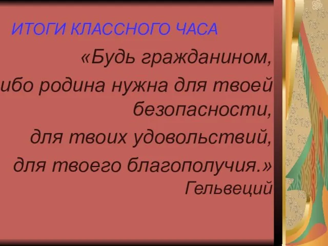 ИТОГИ КЛАССНОГО ЧАСА «Будь гражданином, ибо родина нужна для твоей безопасности, для