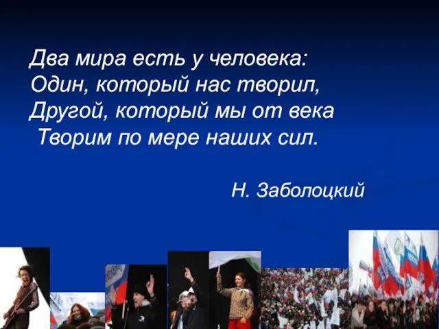 Два мира есть у человека: Один, который нас творил, Другой, который мы