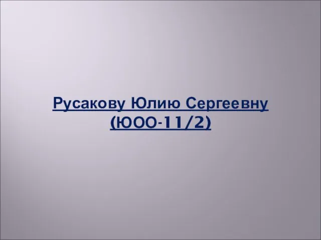 Русакову Юлию Сергеевну (ЮОО-11/2)