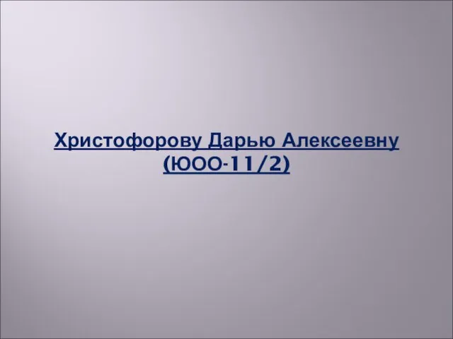 Христофорову Дарью Алексеевну (ЮОО-11/2)