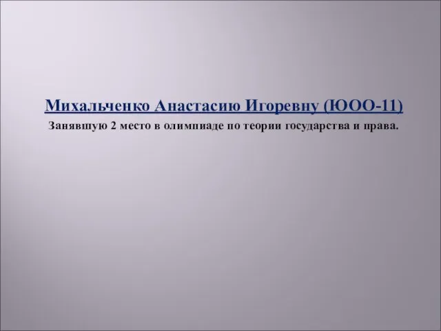 Михальченко Анастасию Игоревну (ЮОО-11) Занявшую 2 место в олимпиаде по теории государства и права.